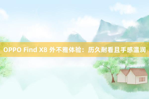 OPPO Find X8 外不雅体验：历久耐看且手感温润