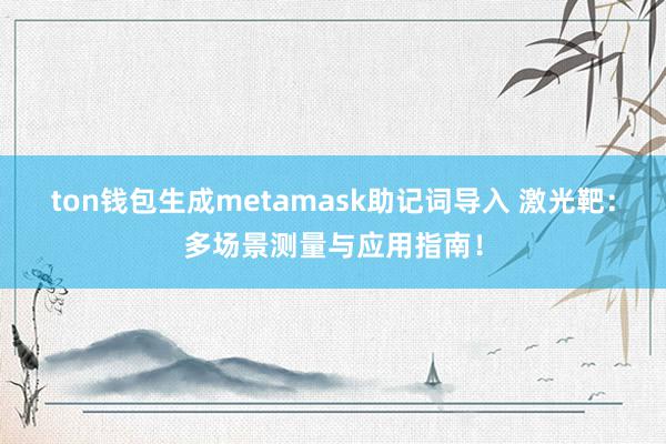 ton钱包生成metamask助记词导入 激光靶：多场景测量与应用指南！