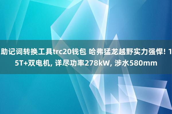 助记词转换工具trc20钱包 哈弗猛龙越野实力强悍! 15T+双电机, 详尽功率278kW, 涉水580mm