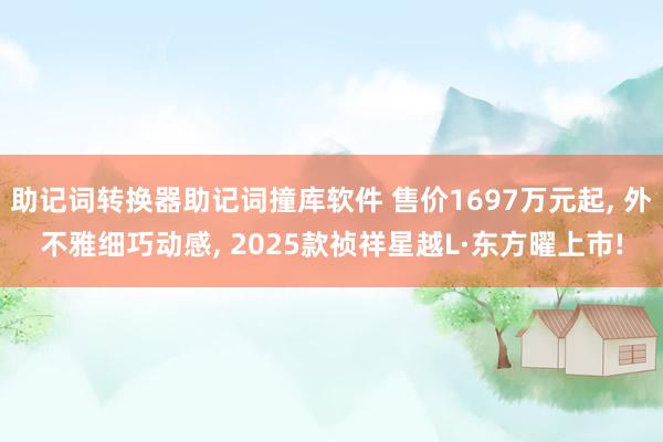 助记词转换器助记词撞库软件 售价1697万元起, 外不雅细巧动感, 2025款祯祥星越L·东方曜上市!