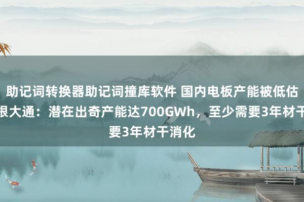 助记词转换器助记词撞库软件 国内电板产能被低估？摩根大通：潜在出奇产能达700GWh，至少需要3年材干消化